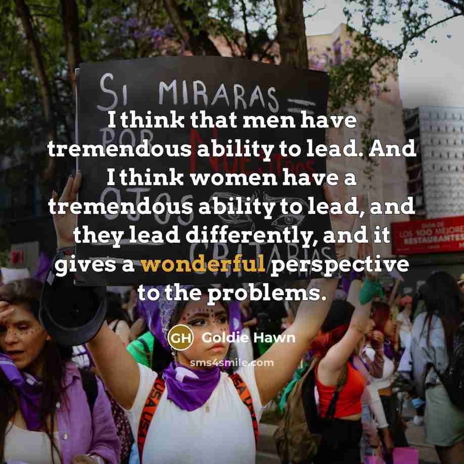 “I think that men have tremendous ability to lead. And I think women have a tremendous ability to lead, and they lead differently, and it gives a wonderful perspective to the problems.” quote by Goldie Hawn