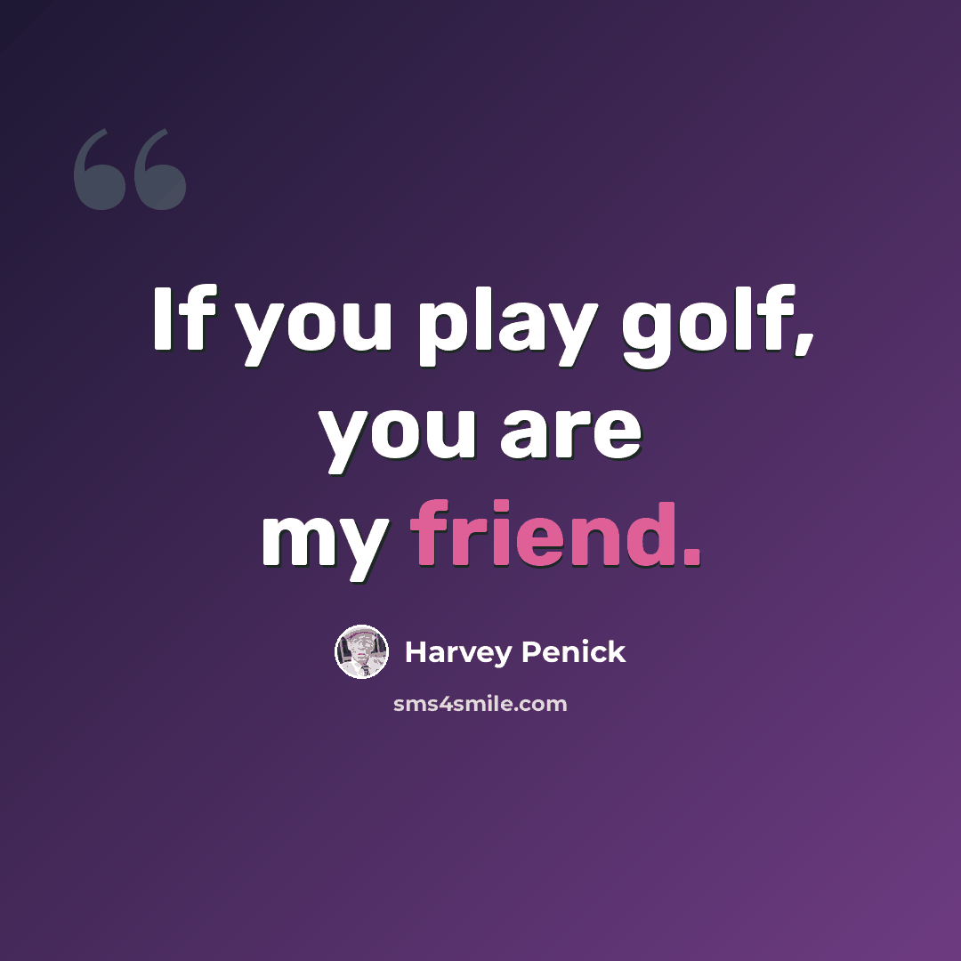 “If you play golf, you are my friend.” quote by Harvey Penick