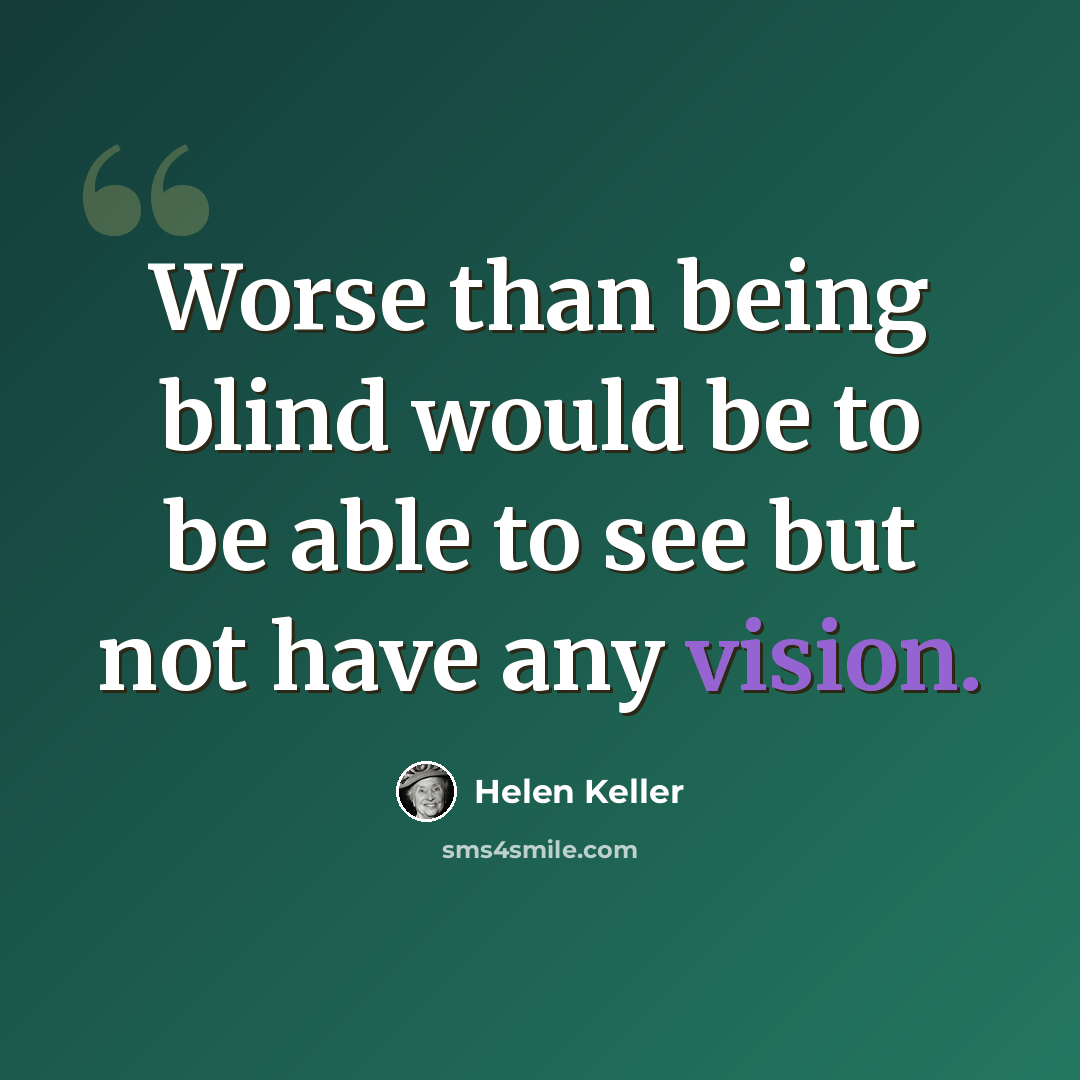 “Worse than being blind would be to be able to see but not have any vision.” quote by Helen Keller