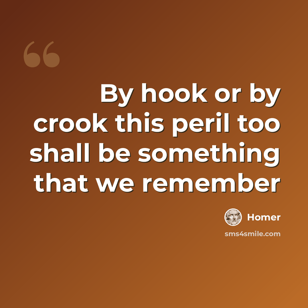 “By hook or by crook this peril too shall be something that we remember” quote by Homer