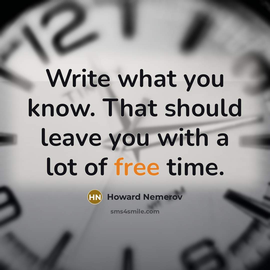 “Write what you know. That should leave you with a lot of free time.” quote by Howard Nemerov