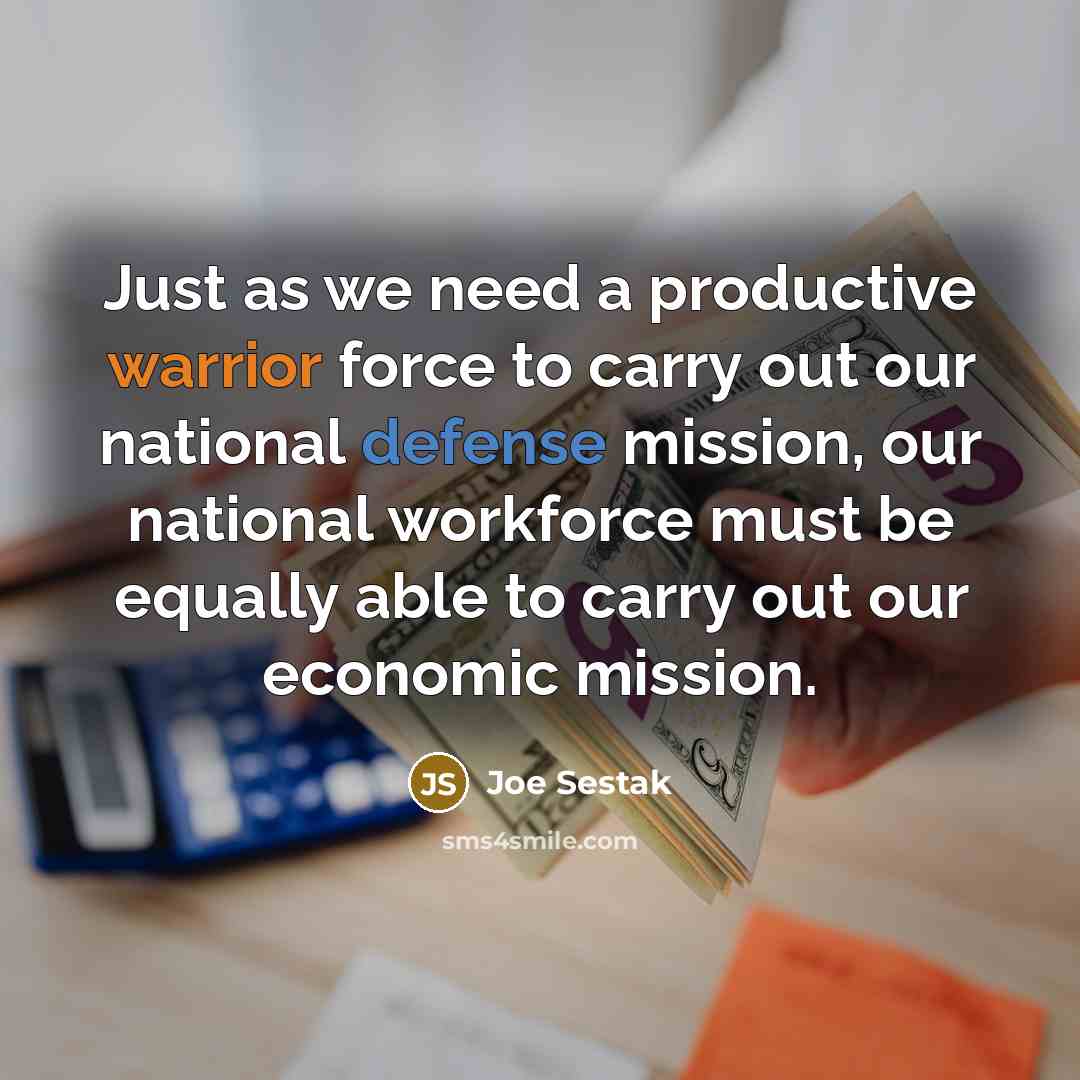 “Just as we need a productive warrior force to carry out our national defense mission, our national workforce must be equally able to carry out our economic mission.” quote by Joe Sestak