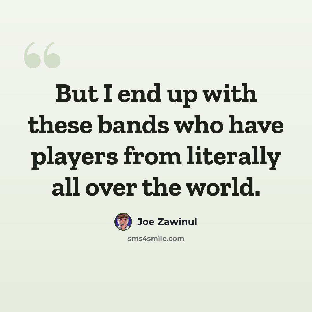 “But I end up with these bands who have players from literally all over the world.” quote by Joe Zawinul