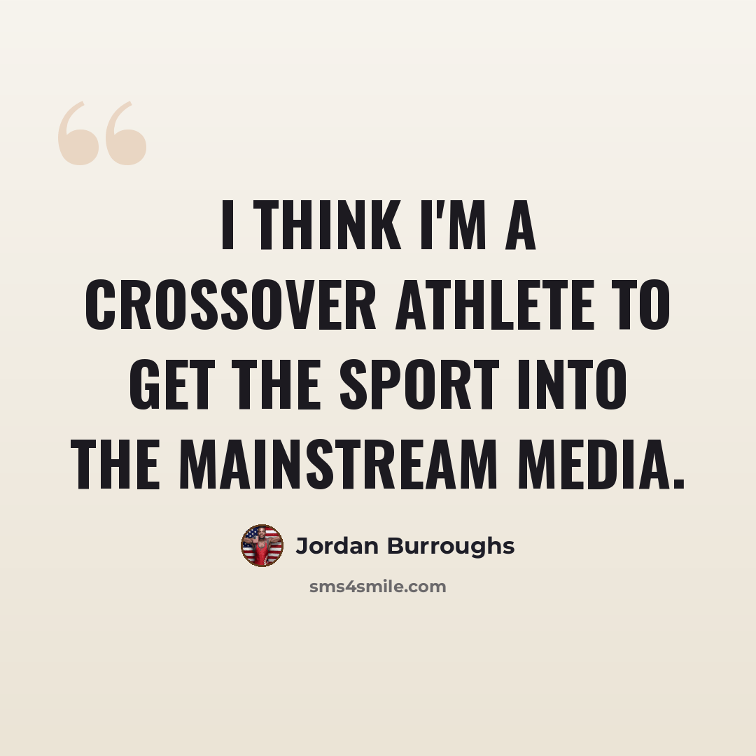 “I think I'm a crossover athlete to get the sport into the mainstream media.” quote by Jordan Burroughs