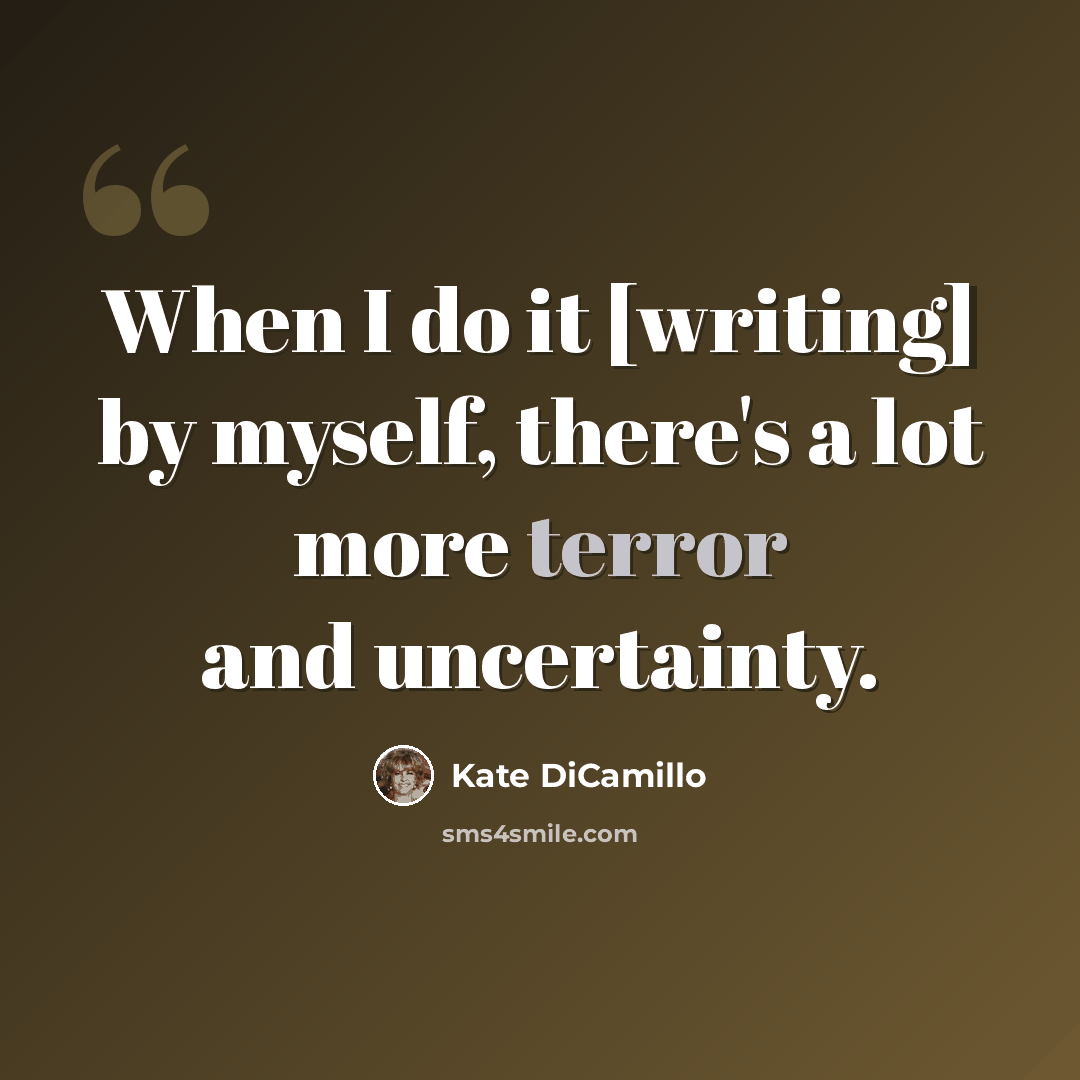 “When I do it [writing] by myself, there's a lot more terror and uncertainty.” quote by Kate DiCamillo
