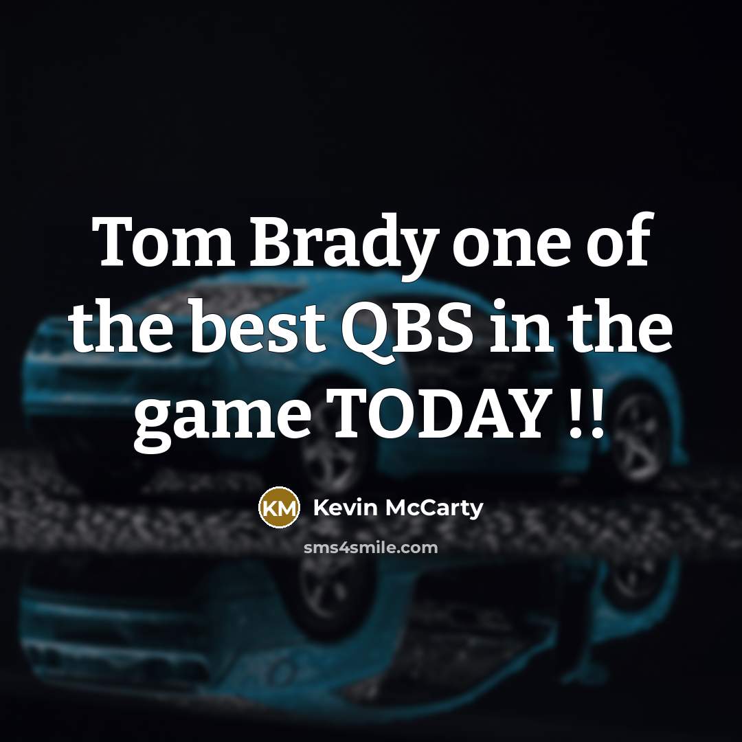 “Tom Brady one of the best QBS in the game TODAY !!” quote by Kevin McCarty
