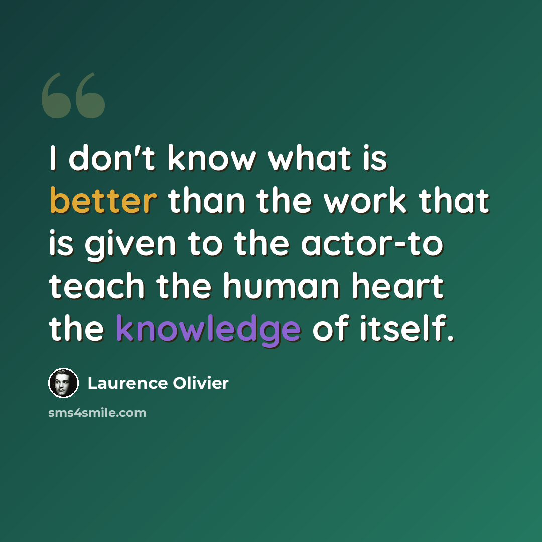 “I don't know what is better than the work that is given to the actor-to teach the human heart the knowledge of itself.” quote by Laurence Olivier