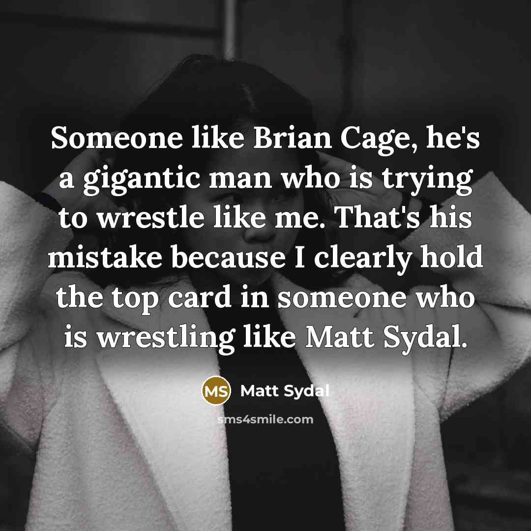 “Someone like Brian Cage, he's a gigantic man who is trying to wrestle like me. That's his mistake because I clearly hold the top card in someone who is wrestling like Matt Sydal.” quote by Matt Sydal