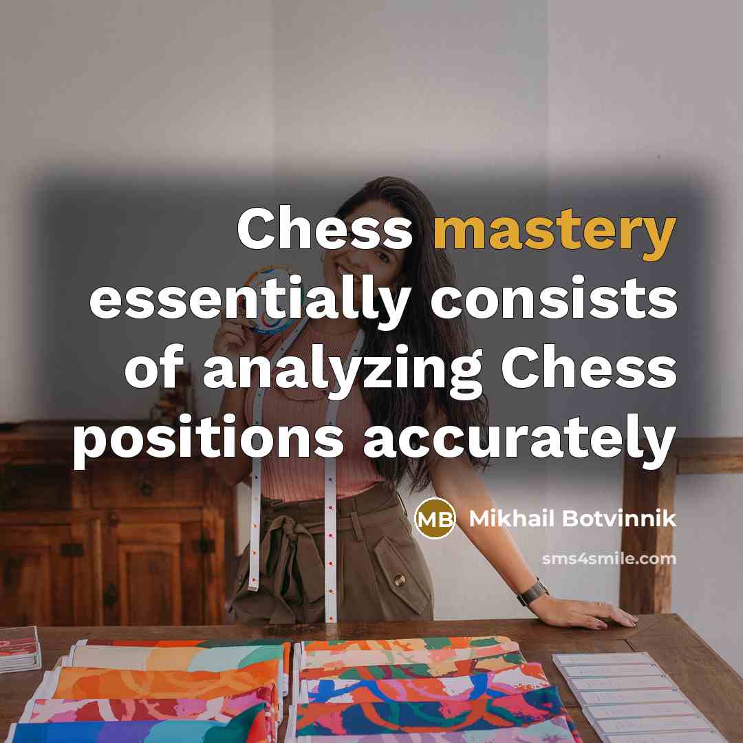 “Chess mastery essentially consists of analyzing Chess positions accurately” quote by Mikhail Botvinnik
