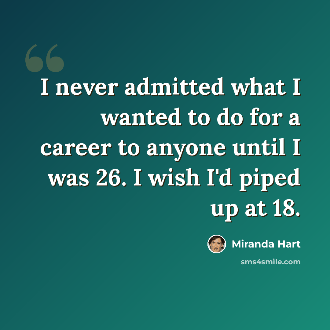 “I never admitted what I wanted to do for a career to anyone until I was 26. I wish I'd piped up at 18.” quote by Miranda Hart