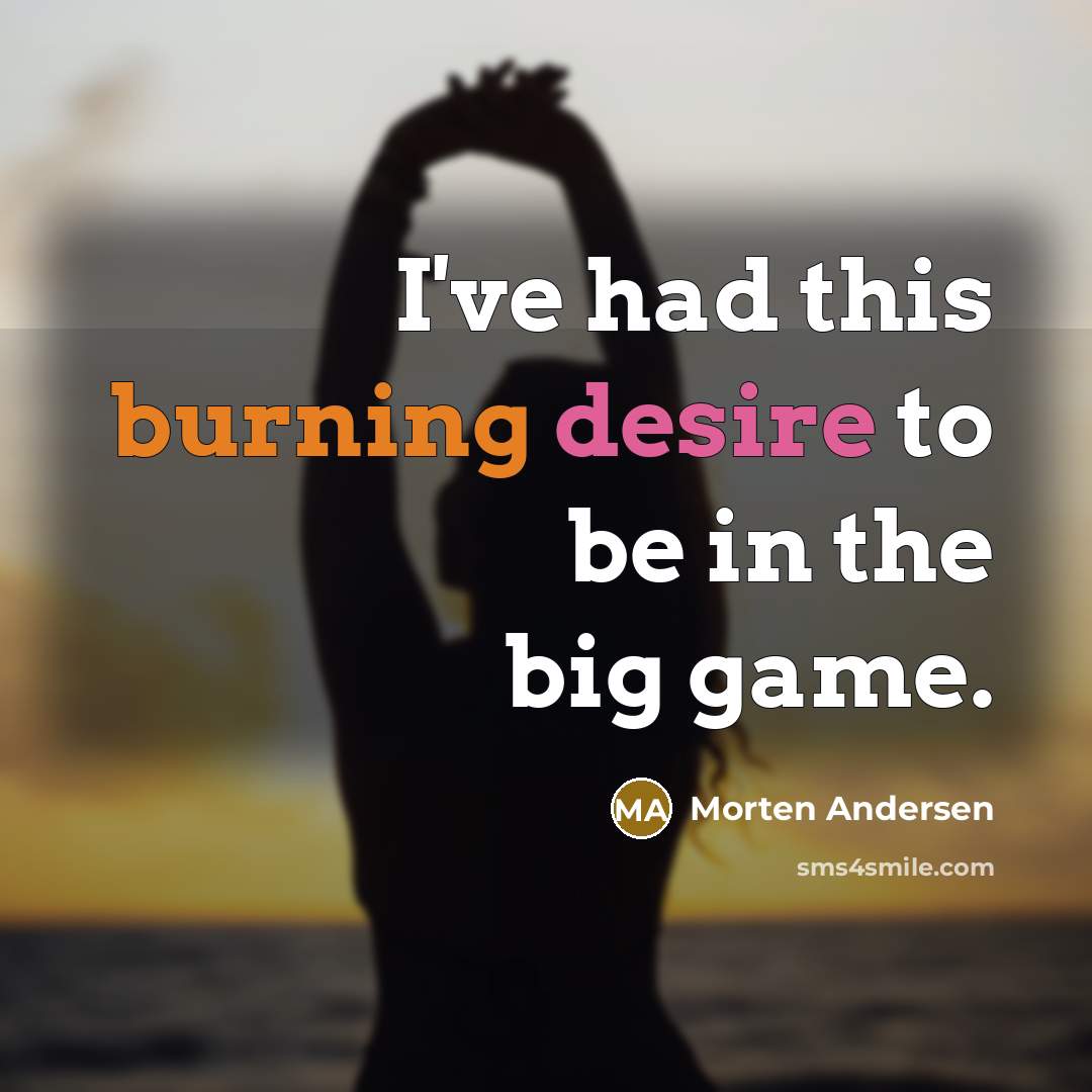 “I've had this burning desire to be in the big game.” quote by Morten Andersen