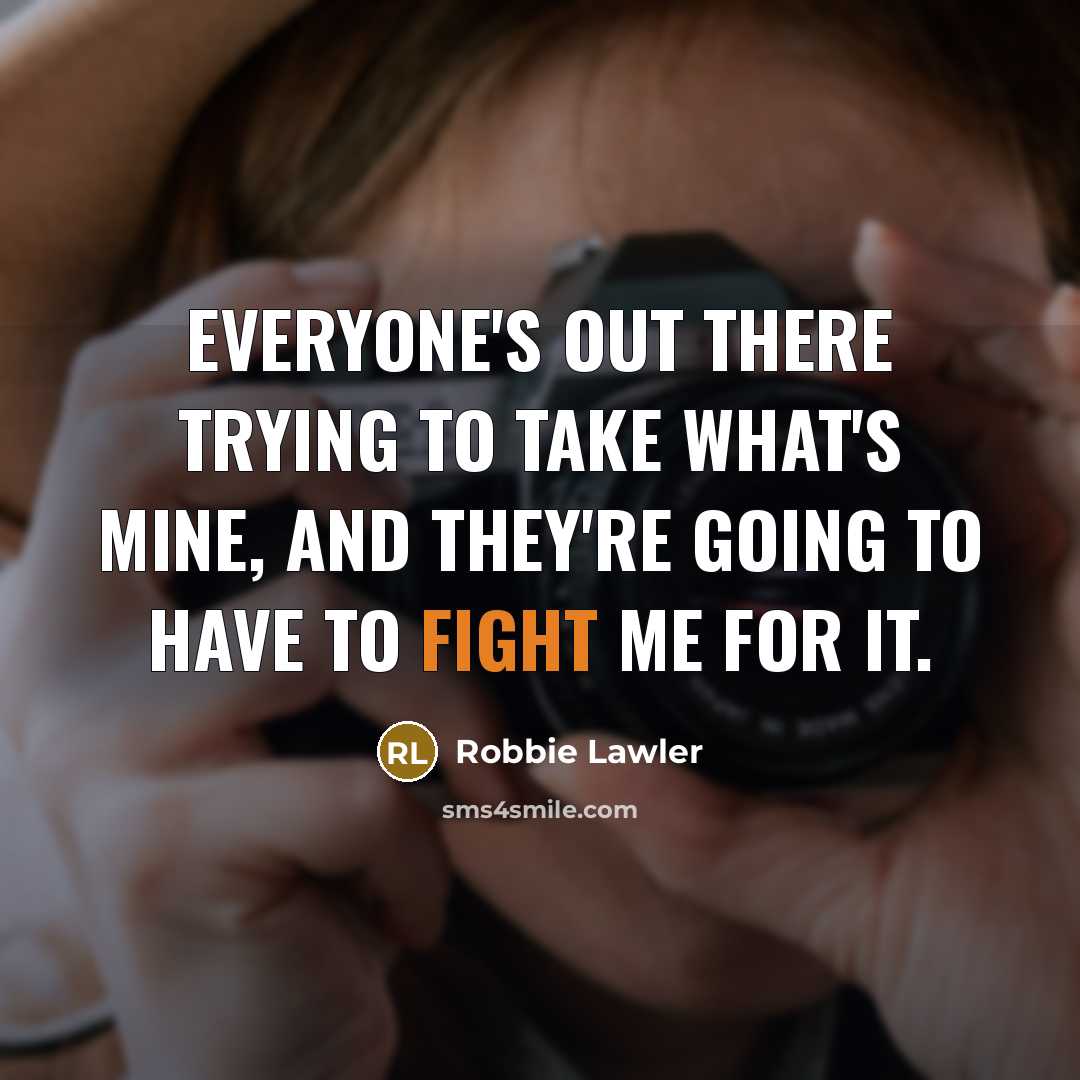 “Everyone's out there trying to take what's mine, and they're going to have to fight me for it.” quote by Robbie Lawler