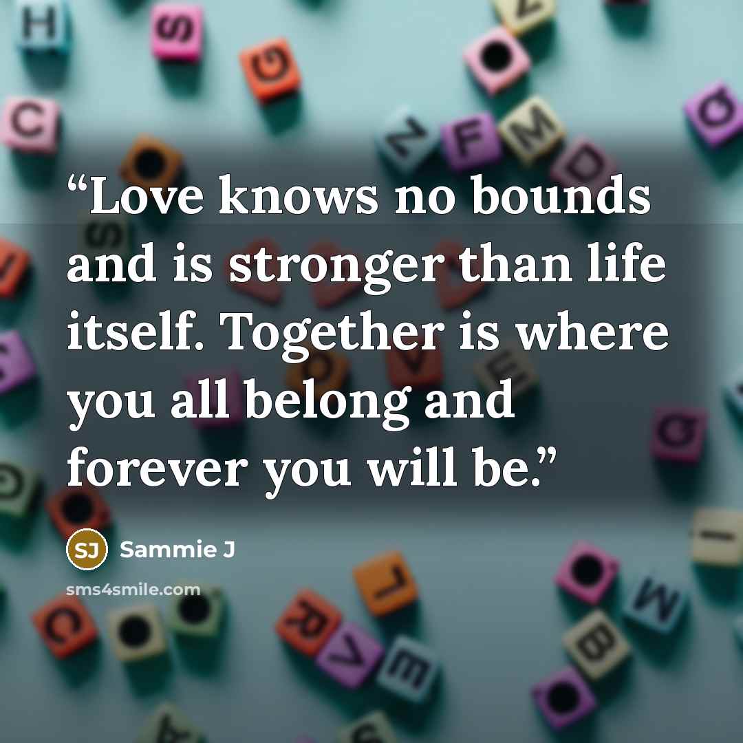 “Love knows no bounds and is stronger than life itself. Together is where you all belong and forever you will be.” quote by Sammie J