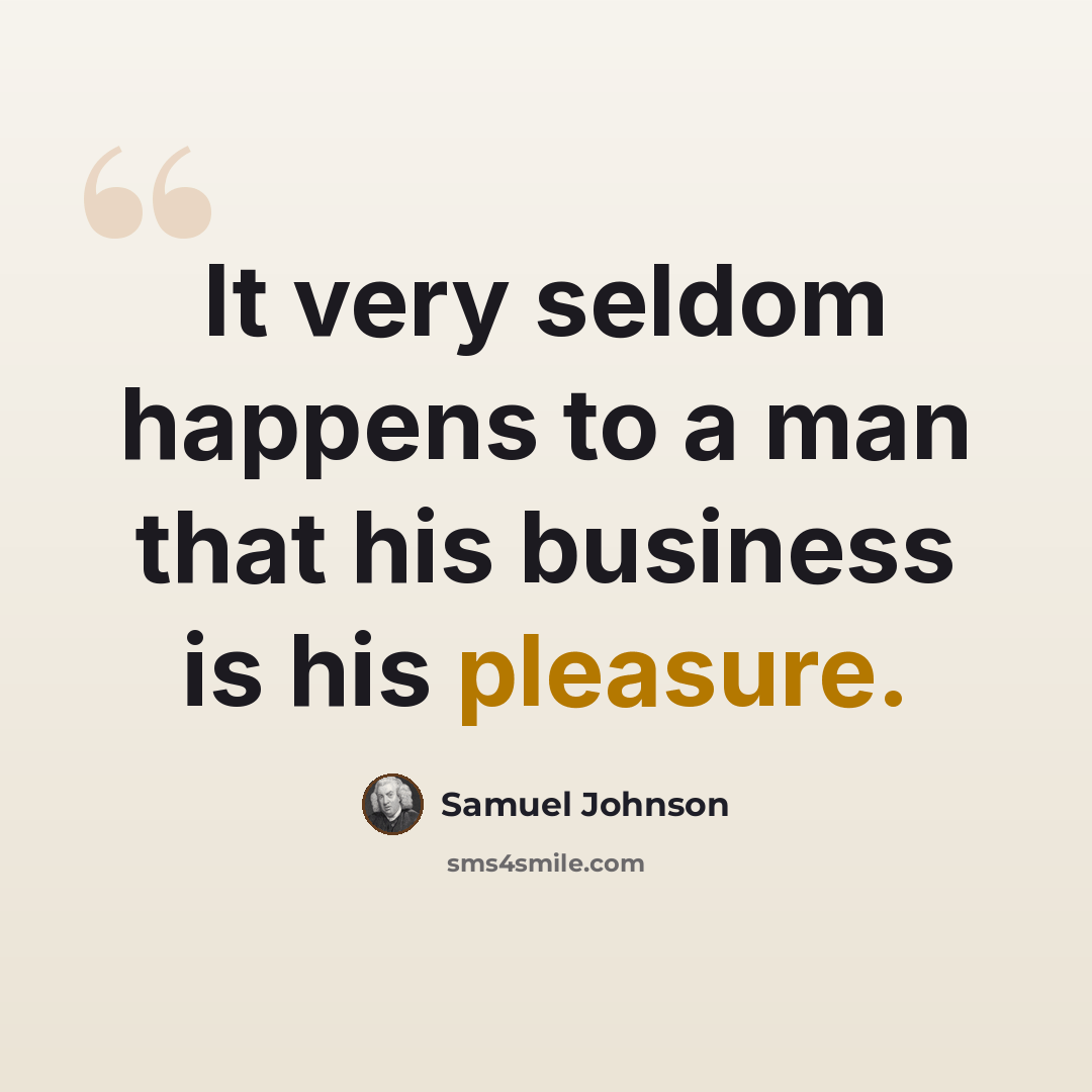 “It very seldom happens to a man that his business is his pleasure.” quote by Samuel Johnson