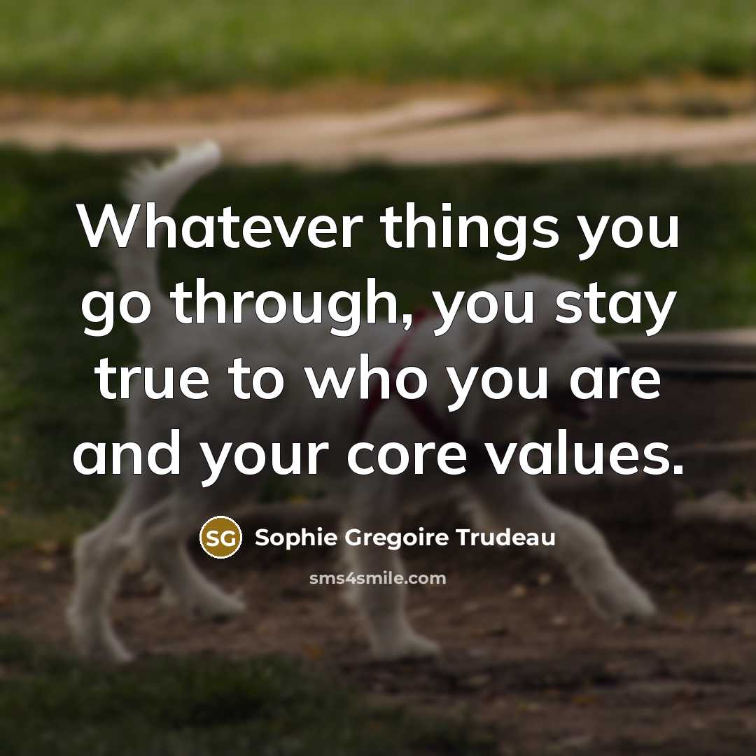 “Whatever things you go through, you stay true to who you are and your core values.” quote by Sophie Gregoire Trudeau