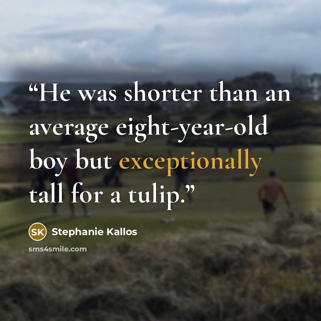 “He was shorter than an average eight-year-old boy but exceptionally tall for a tulip.” quote by Stephanie Kallos
