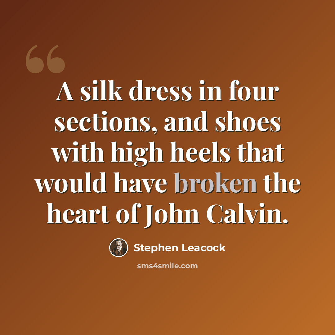 “A silk dress in four sections, and shoes with high heels that would have broken the heart of John Calvin.” quote by Stephen Leacock