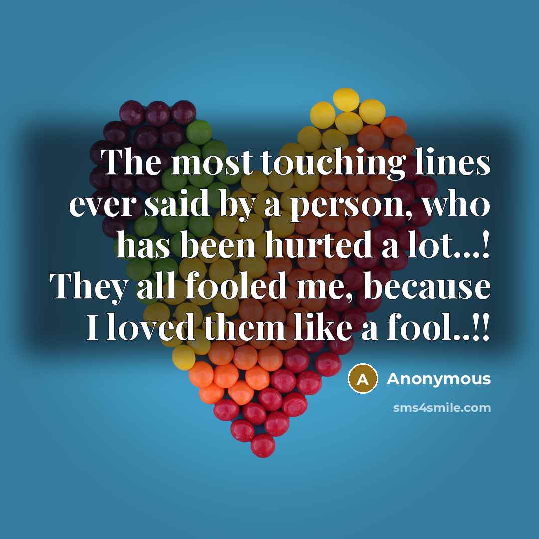 “The m0st t0uching lines ever said by a pers0n, wh0 has been hurted a l0t...! They all f0oled me, because I l0ved them like a f0ol..!!” quote by Anonymous