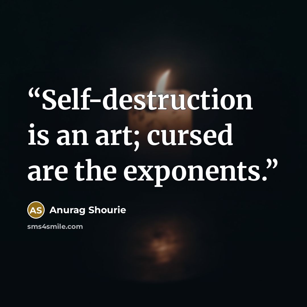 “Self-destruction is an art; cursed are the exponents.” quote by Anurag Shourie