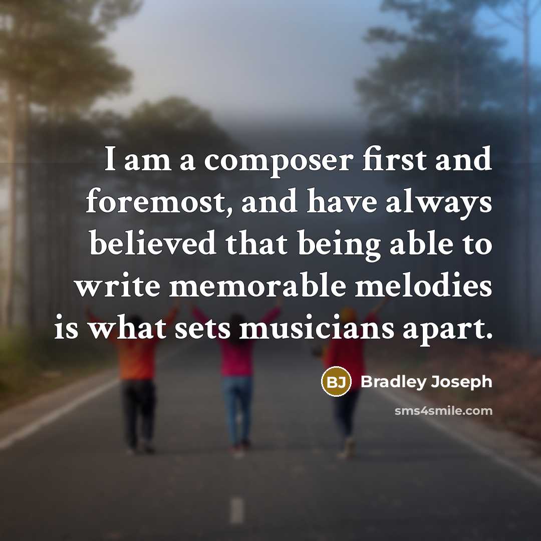 “I am a composer first and foremost, and have always believed that being able to write memorable melodies is what sets musicians apart.” quote by Bradley Joseph