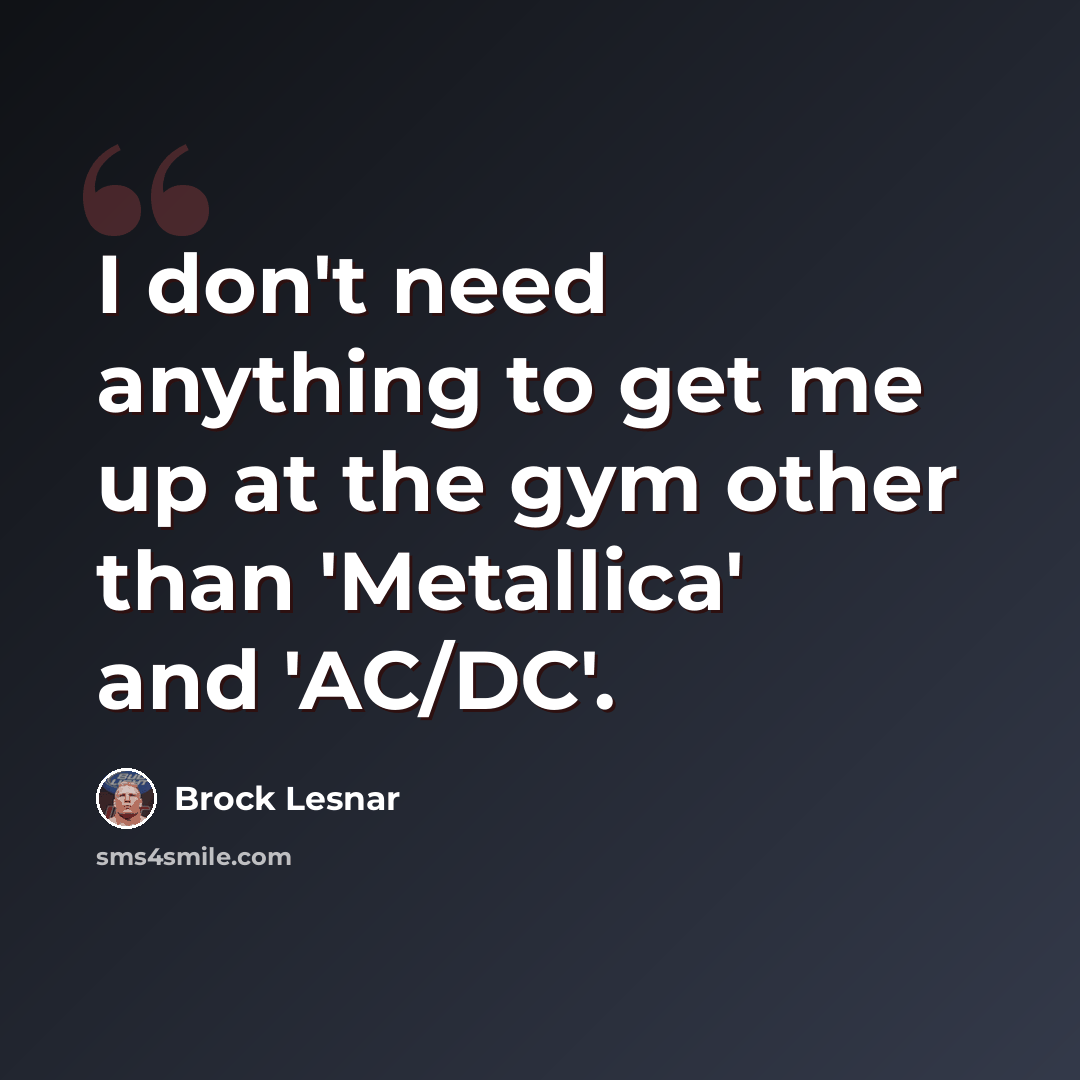 “I don't need anything to get me up at the gym other than 'Metallica' and 'AC/DC'.” quote by Brock Lesnar