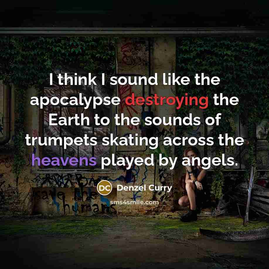 “I think I sound like the apocalypse destroying the Earth to the sounds of trumpets skating across the heavens played by angels.” quote by Denzel Curry