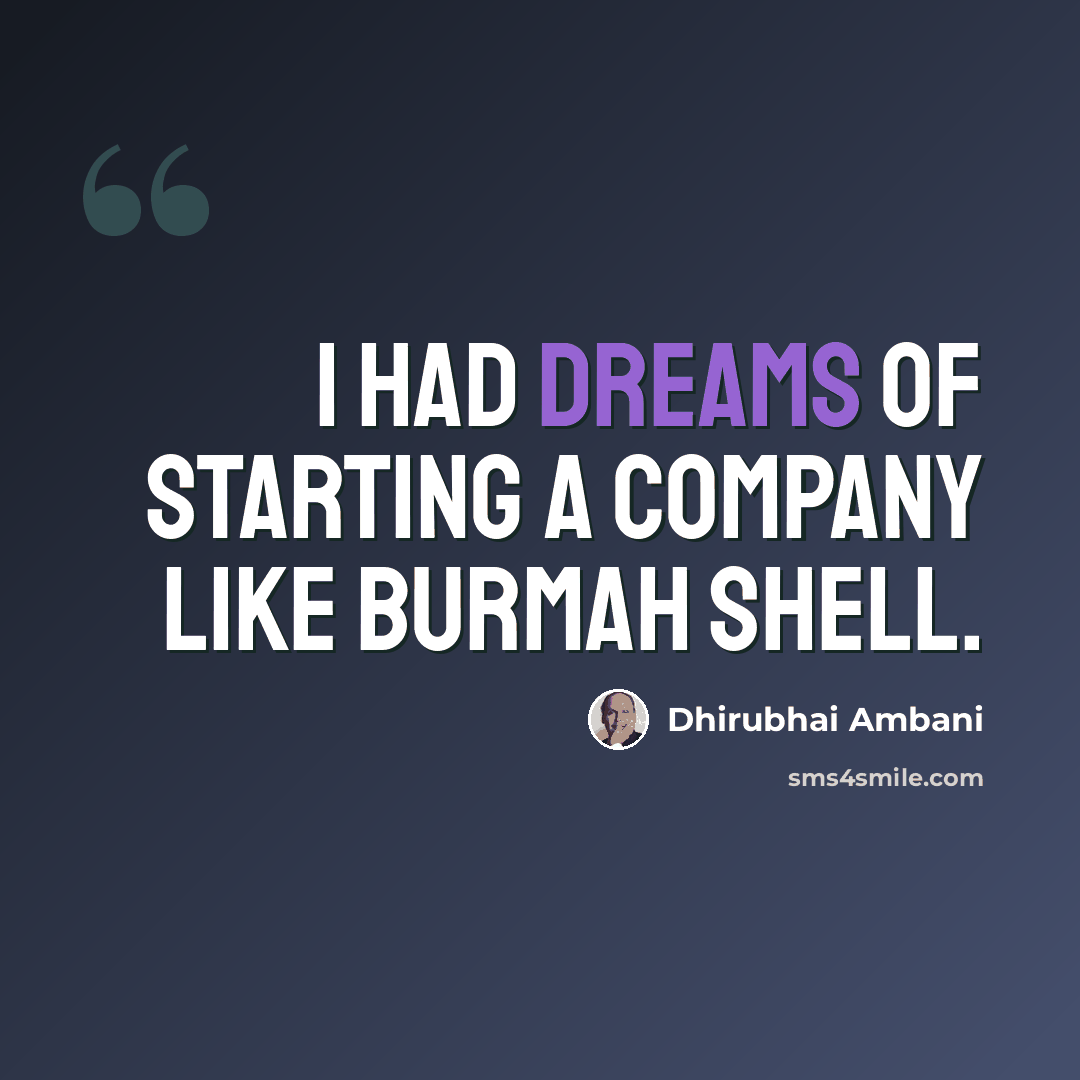 “I had dreams of starting a company like Burmah Shell.” quote by Dhirubhai Ambani