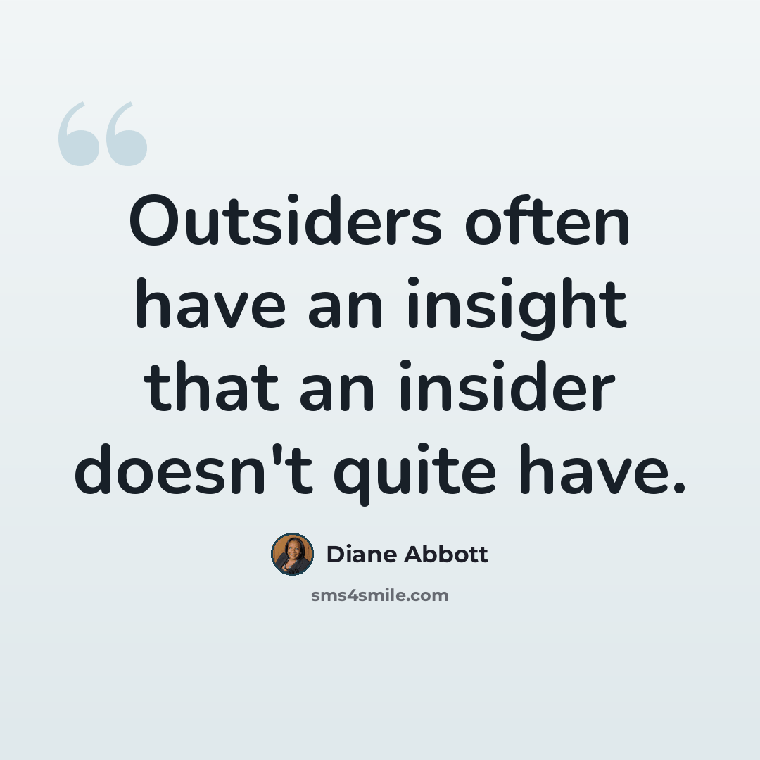 “Outsiders often have an insight that an insider doesn't quite have.” quote by Diane Abbott