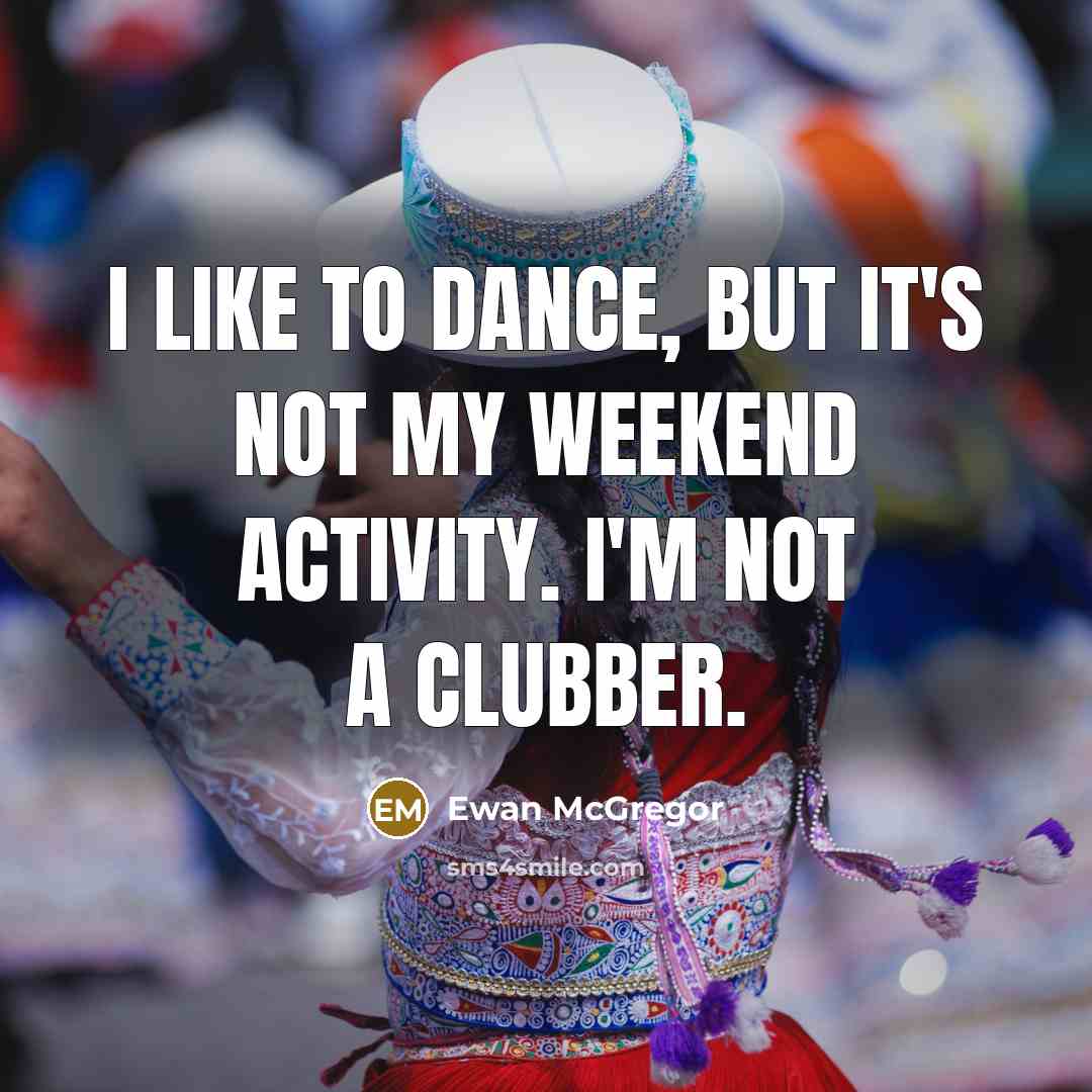 “I like to dance, but it's not my weekend activity. I'm not a clubber.” quote by Ewan McGregor