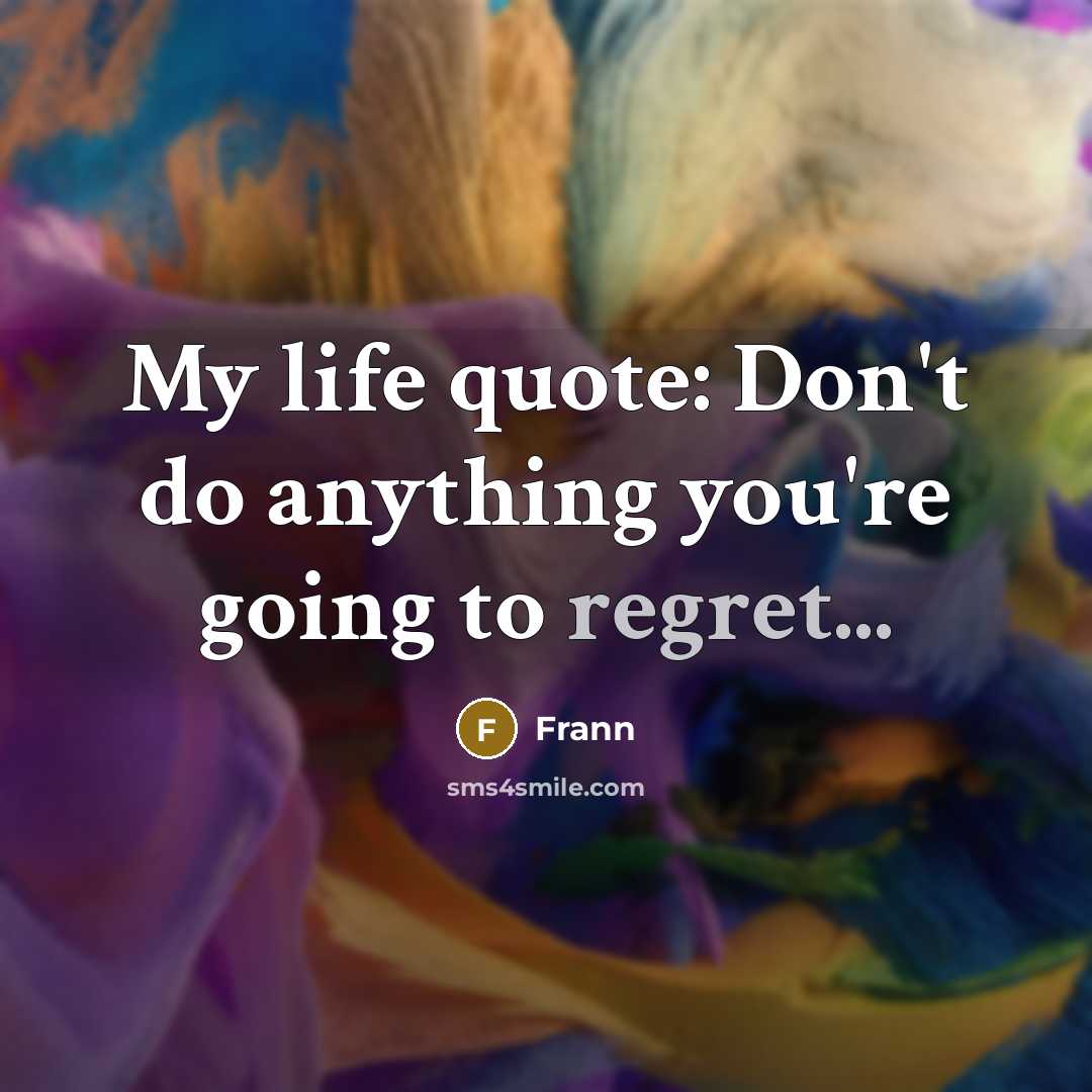 “My life quote: Don't do anything you're going to regret...” quote by Frann