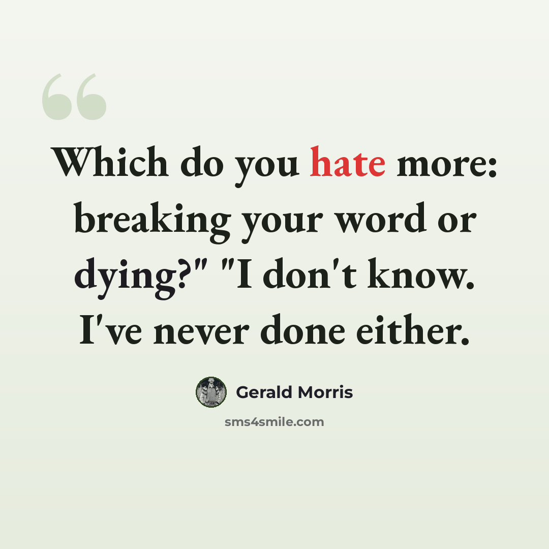 “Which do you hate more: breaking your word or dying?" "I don't know. I've never done either.” quote by Gerald Morris