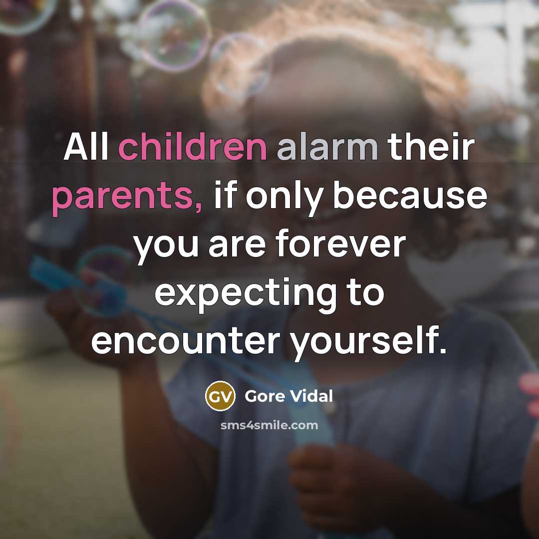 “All children alarm their parents, if only because you are forever expecting to encounter yourself.” quote by Gore Vidal