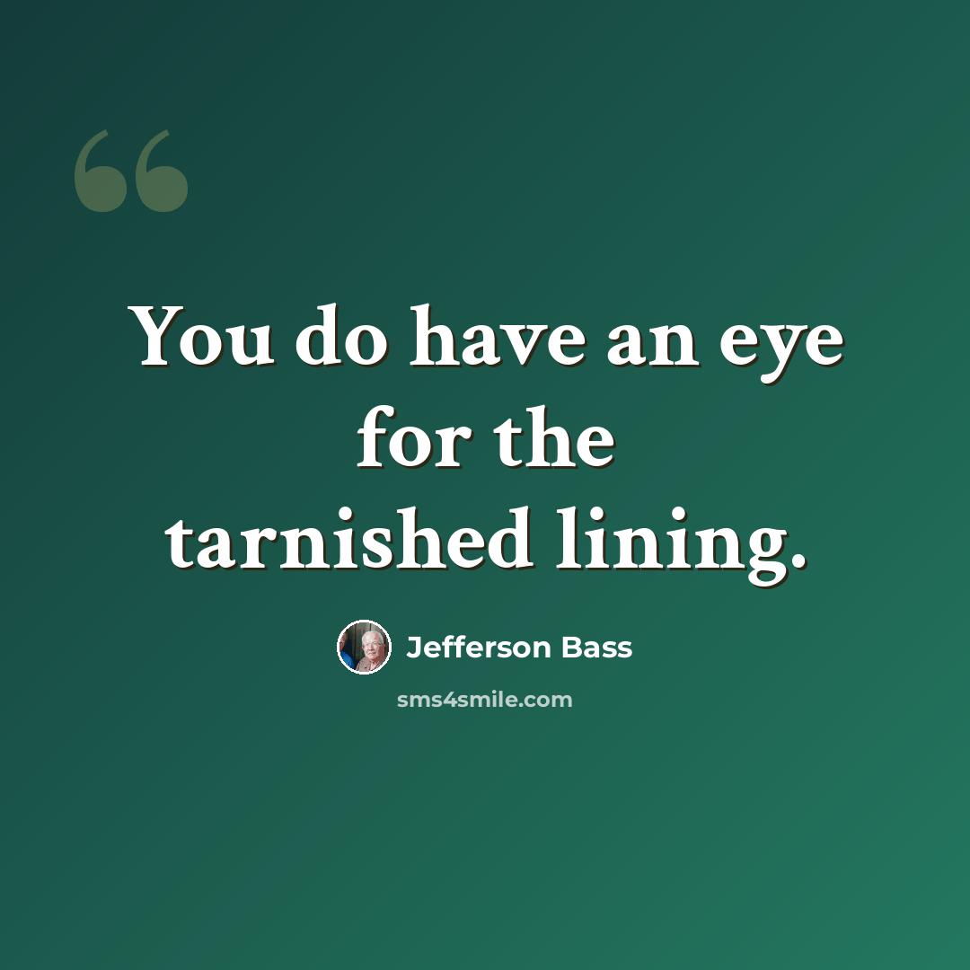 “You do have an eye for the tarnished lining.” quote by Jefferson Bass