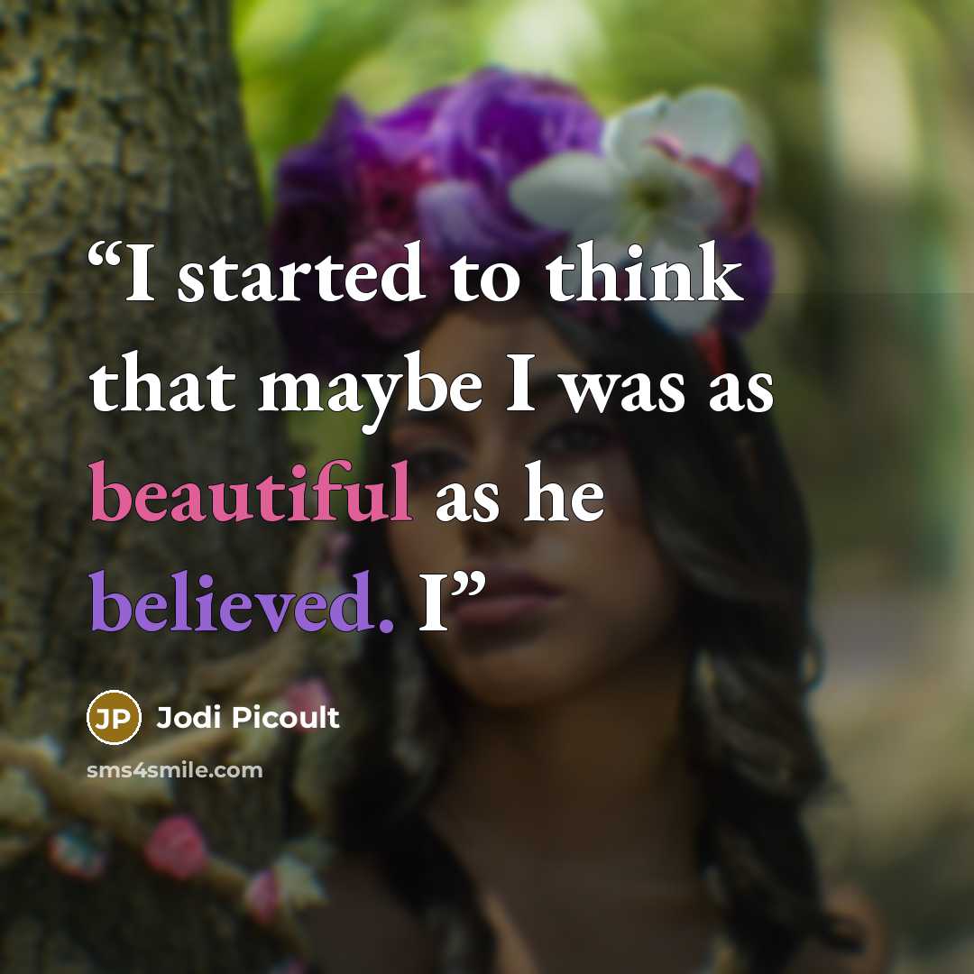 “I started to think that maybe I was as beautiful as he believed. I” quote by Jodi Picoult