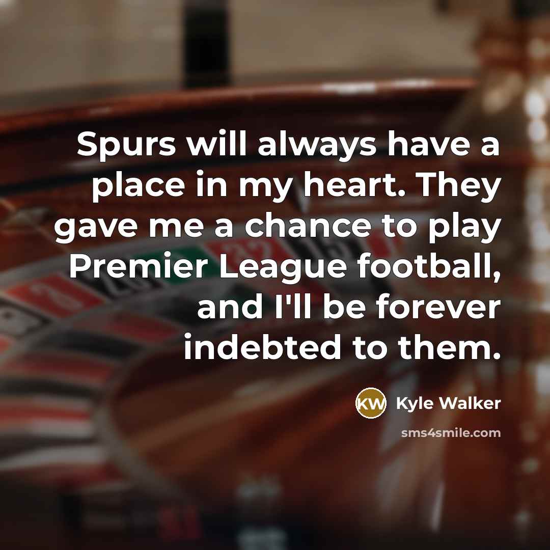 “Spurs will always have a place in my heart. They gave me a chance to play Premier League football, and I'll be forever indebted to them.” quote by Kyle Walker