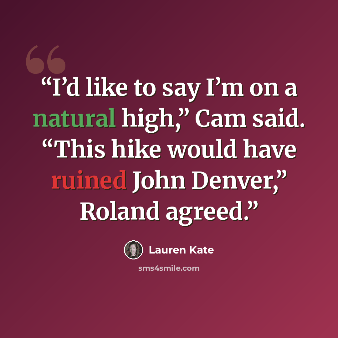 “I’d like to say I’m on a natural high,” Cam said. “This hike would have ruined John Denver,” Roland agreed.” quote by Lauren Kate