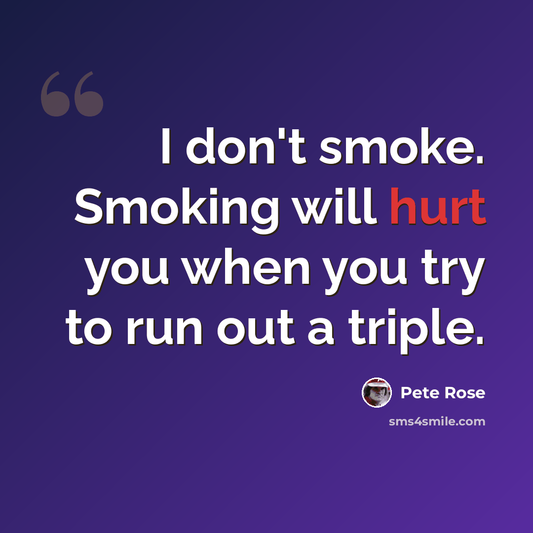 “I don't smoke. Smoking will hurt you when you try to run out a triple.” quote by Pete Rose