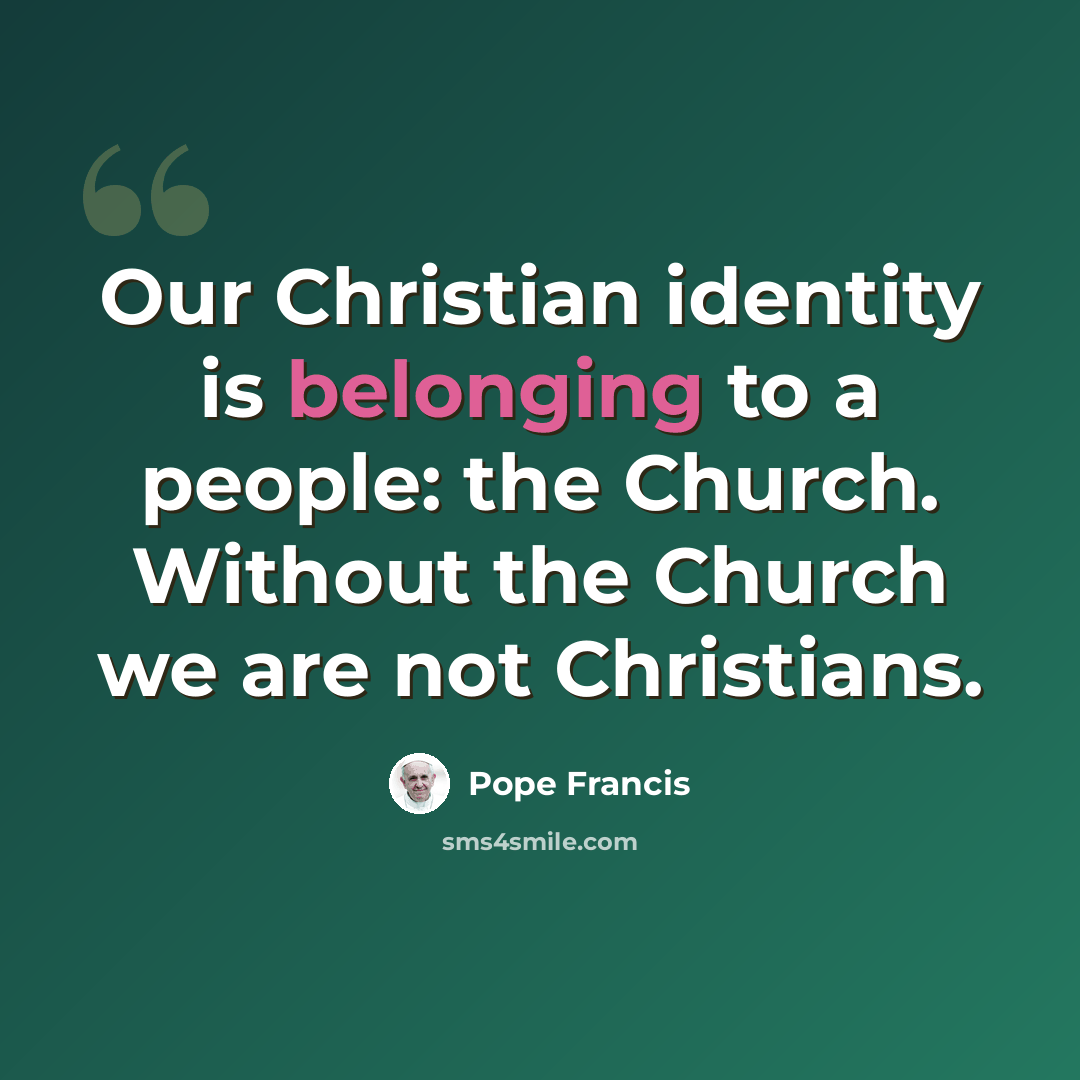 “Our Christian identity is belonging to a people: the Church. Without the Church we are not Christians.” quote by Pope Francis