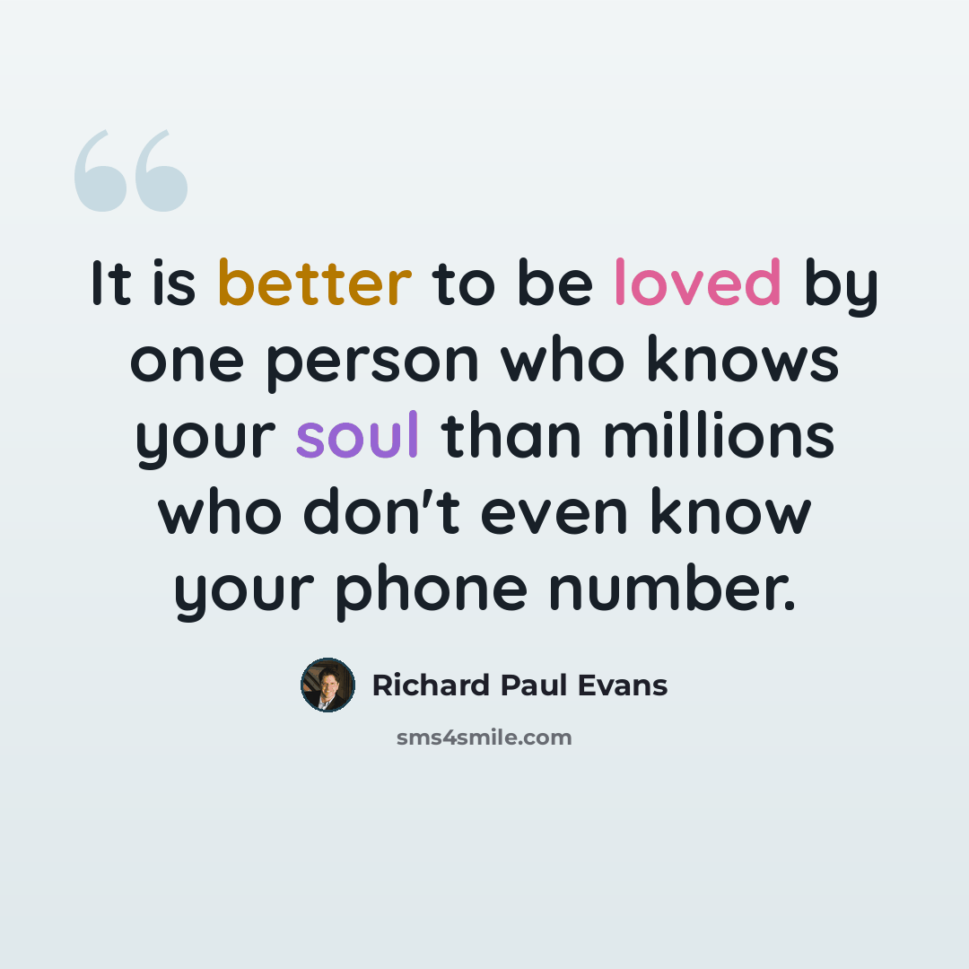 “It is better to be loved by one person who knows your soul than millions who don't even know your phone number.” quote by Richard Paul Evans