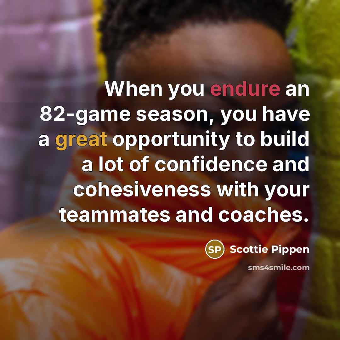 “When you endure an 82-game season, you have a great opportunity to build a lot of confidence and cohesiveness with your teammates and coaches.” quote by Scottie Pippen