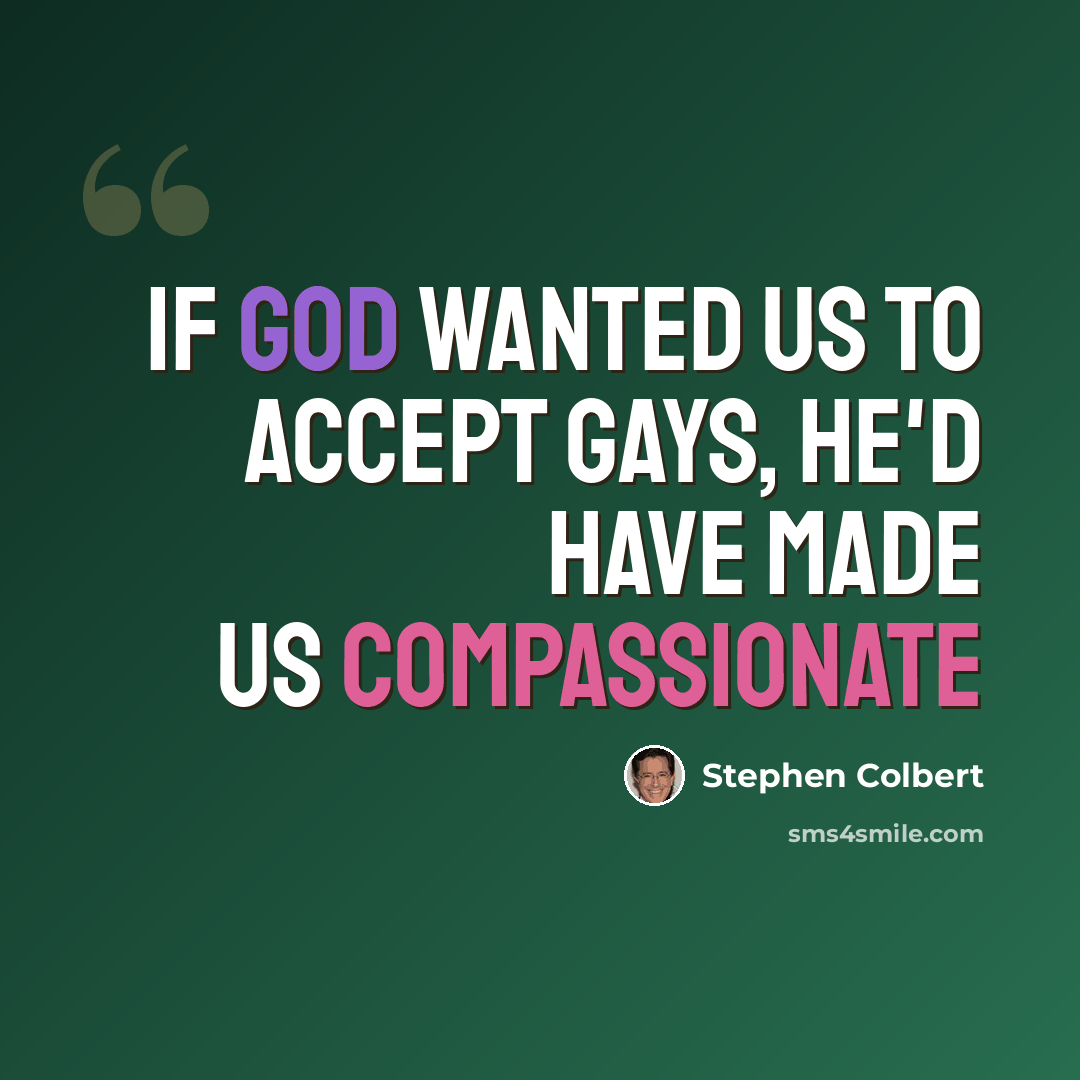 “If God wanted us to accept gays, he'd have made us compassionate” quote by Stephen Colbert