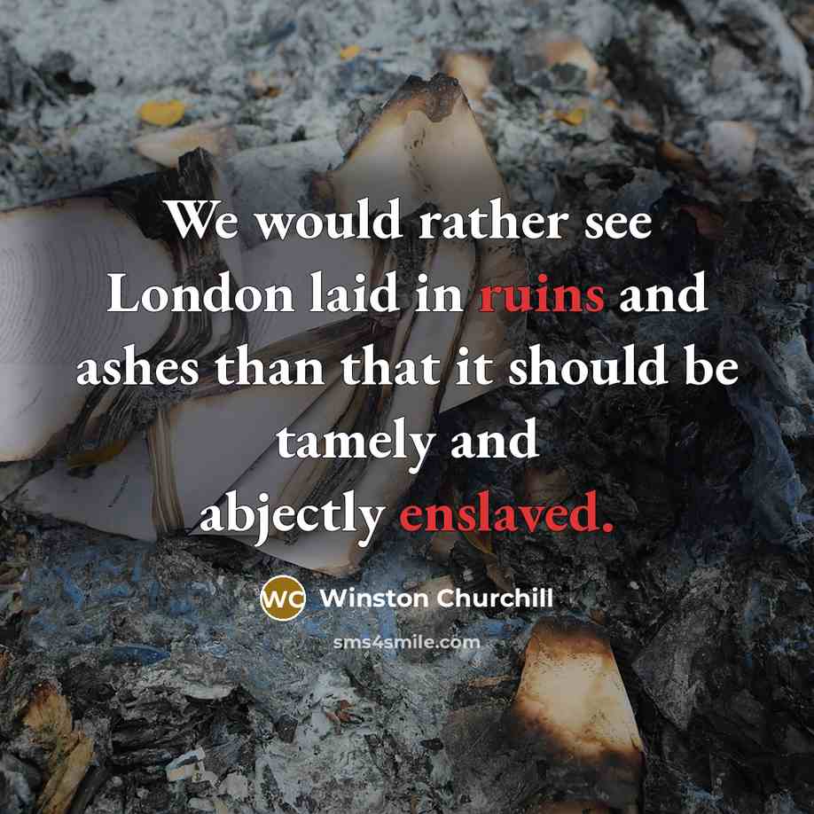 “We would rather see London laid in ruins and ashes than that it should be tamely and abjectly enslaved.” quote by Winston Churchill