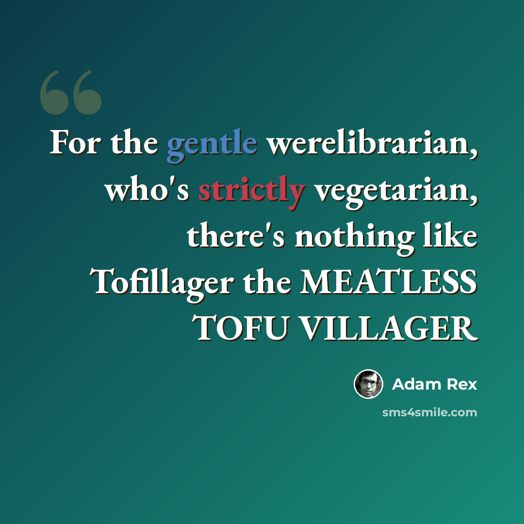 “For the gentle werelibrarian, who's strictly vegetarian, there's nothing like Tofillager the MEATLESS TOFU VILLAGER” quote by Adam Rex