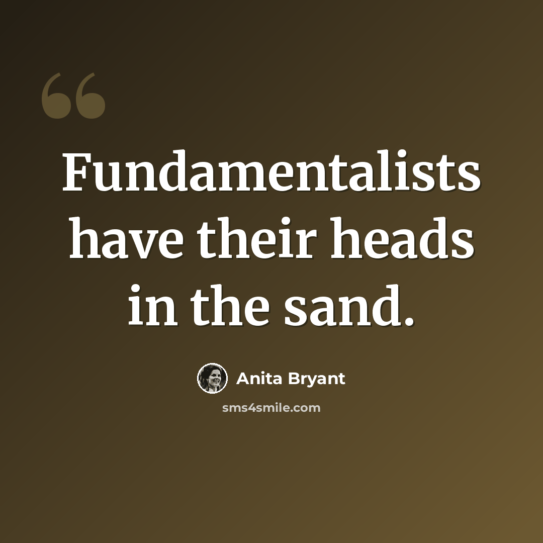 “Fundamentalists have their heads in the sand.” quote by Anita Bryant