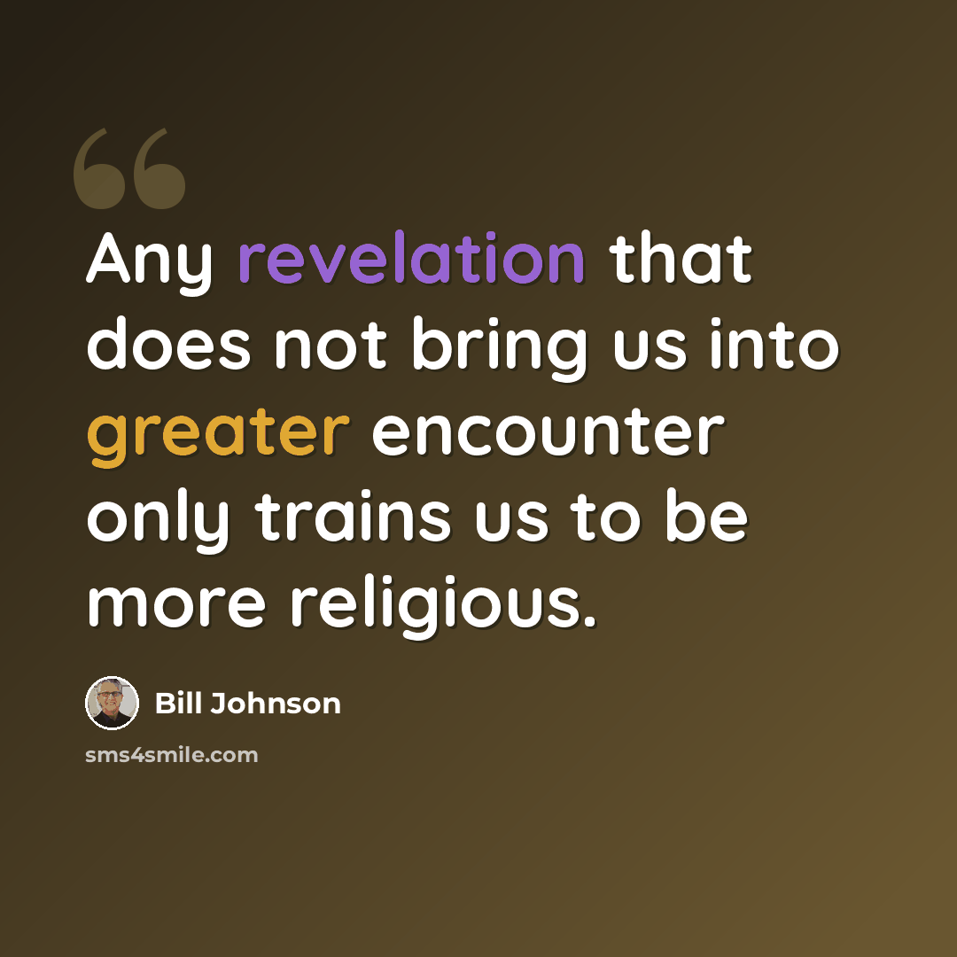 “Any revelation that does not bring us into greater encounter only trains us to be more religious.” quote by Bill Johnson