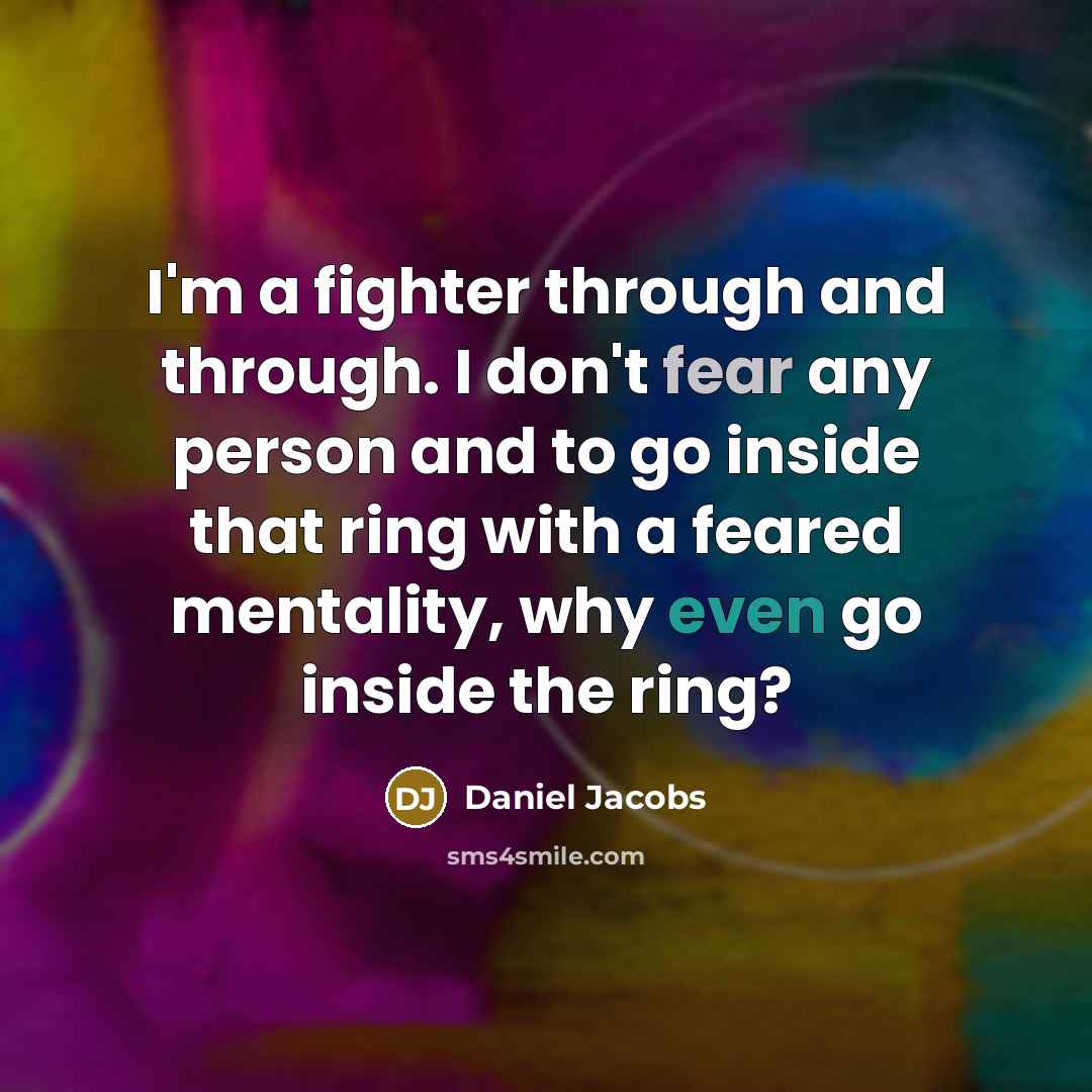 “I'm a fighter through and through. I don't fear any person and to go inside that ring with a feared mentality, why even go inside the ring?” quote by Daniel Jacobs