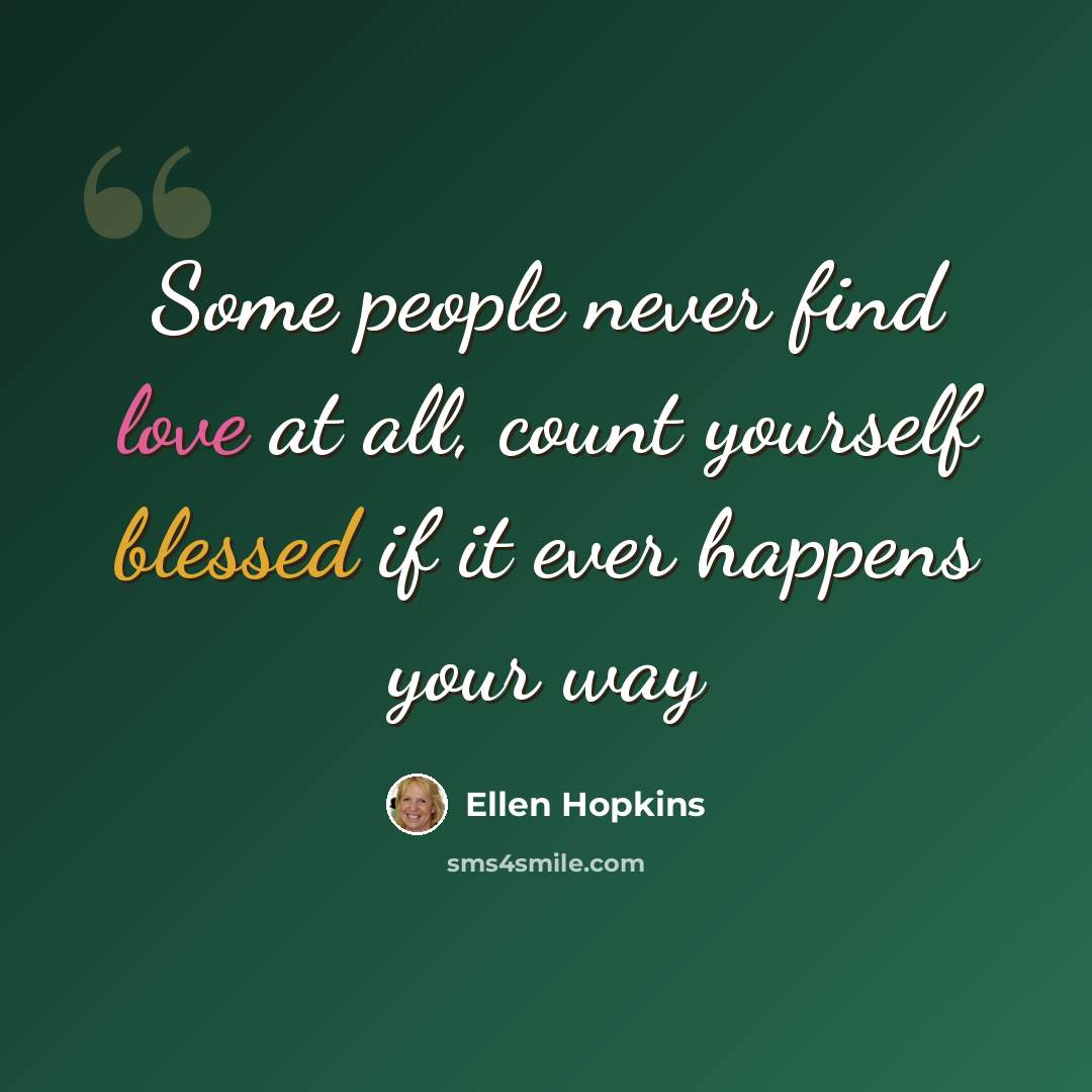 “Some people never find love at all, count yourself blessed if it ever happens your way” quote by Ellen Hopkins