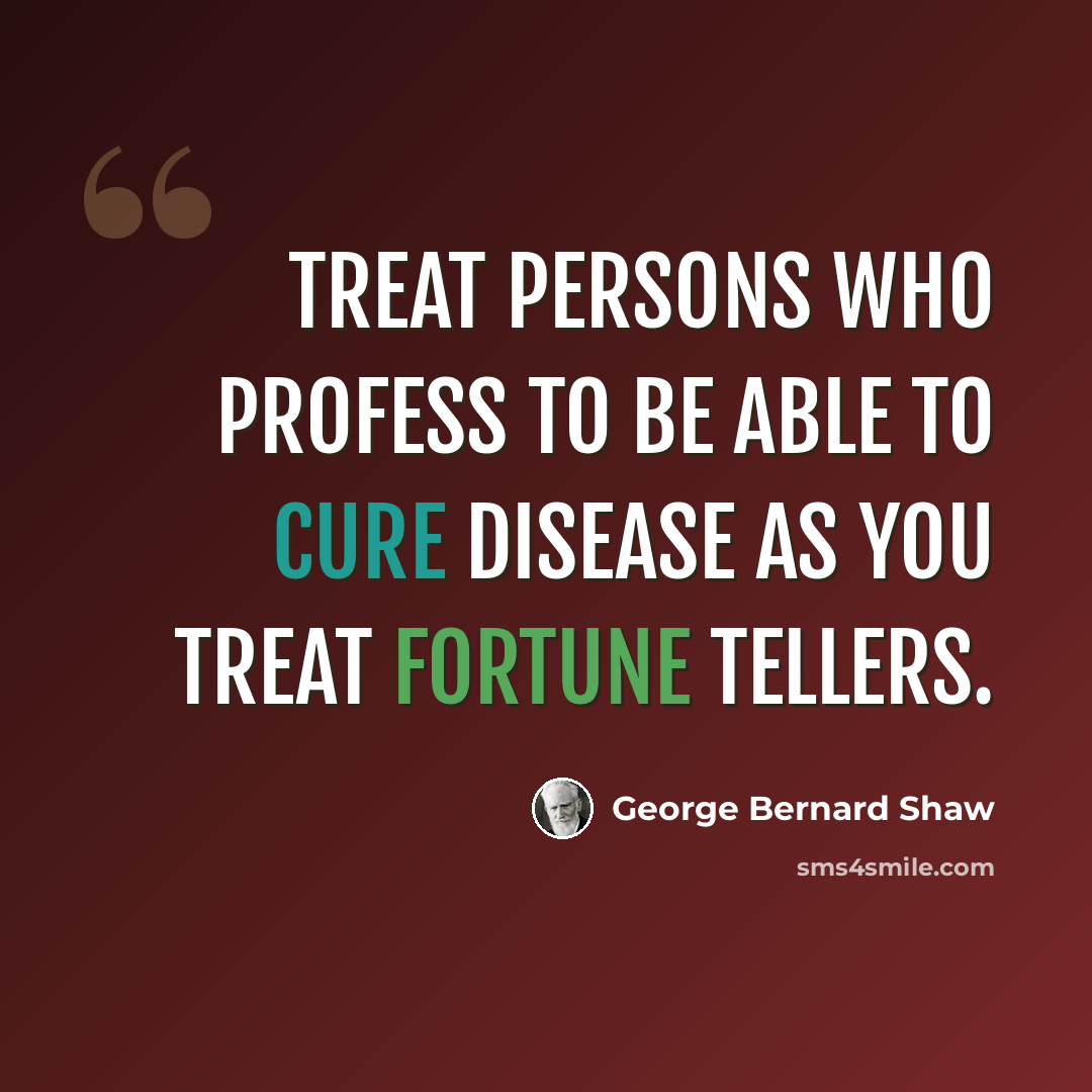 “Treat persons who profess to be able to cure disease as you treat fortune tellers.” quote by George Bernard Shaw