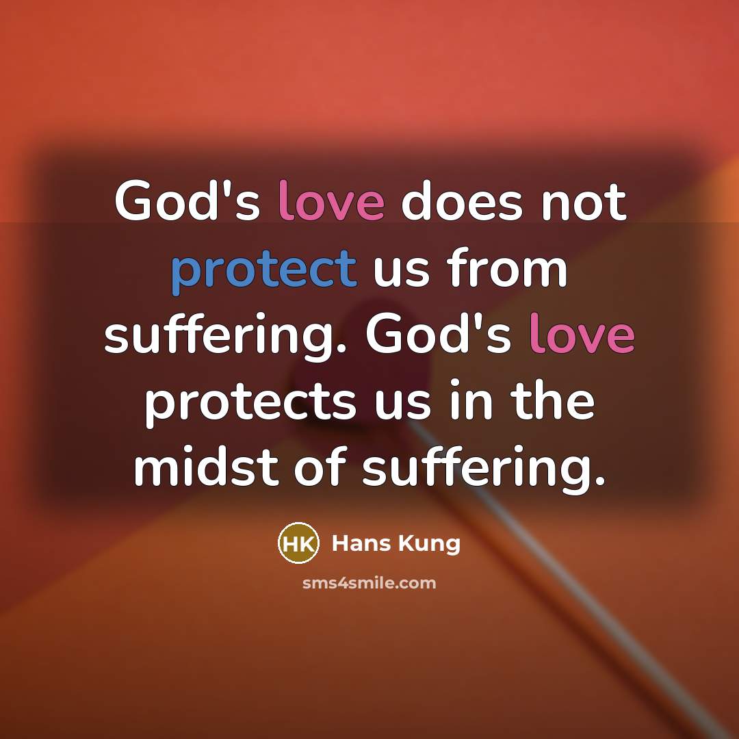 “God's love does not protect us from suffering. God's love protects us in the midst of suffering.” quote by Hans Kung