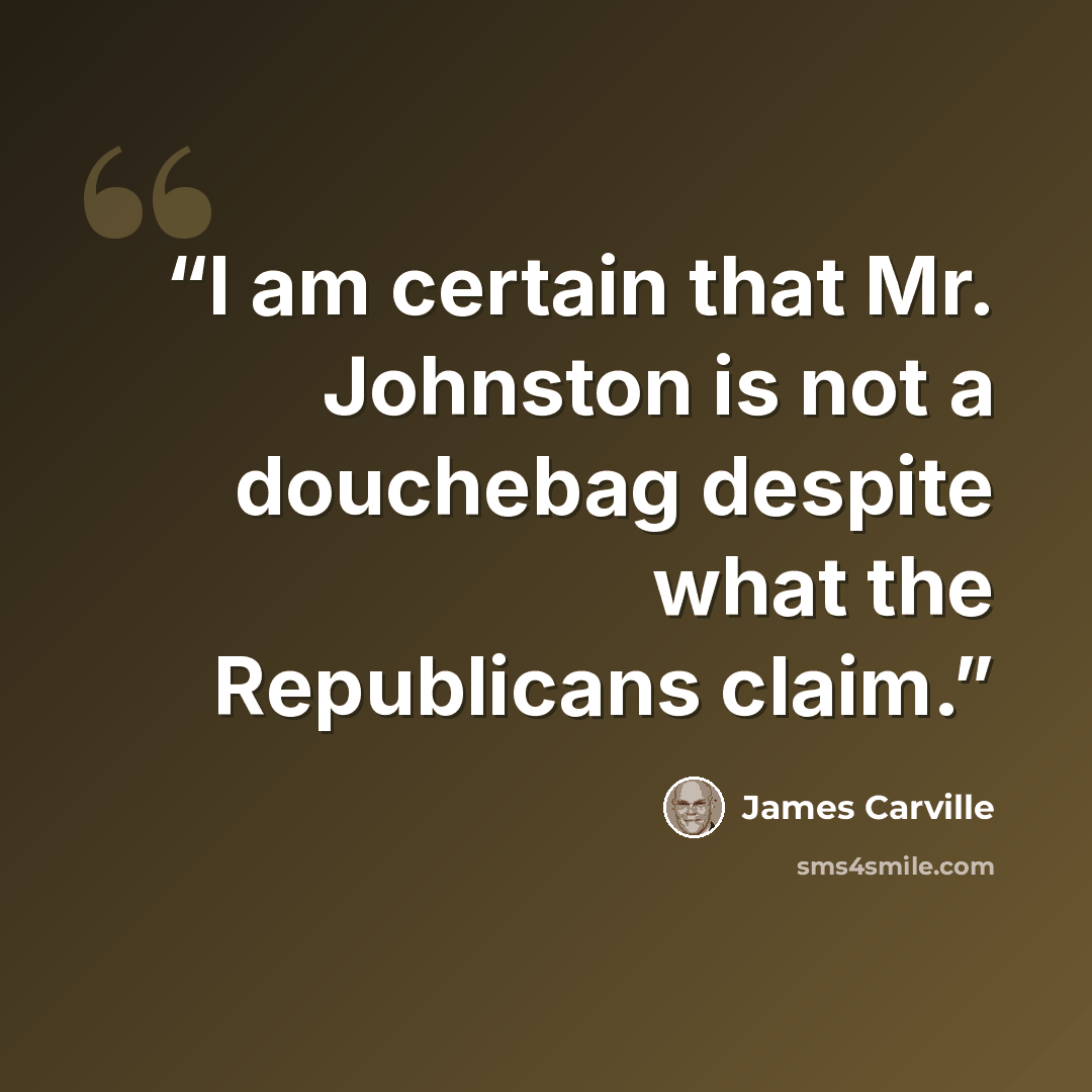 “I am certain that Mr. Johnston is not a douchebag despite what the Republicans claim.” quote by James Carville